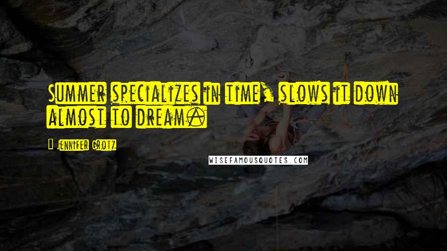 Jennifer Grotz Quotes: Summer specializes in time, slows it down almost to dream.