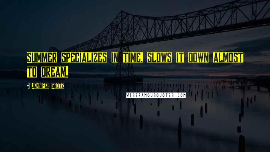 Jennifer Grotz Quotes: Summer specializes in time, slows it down almost to dream.