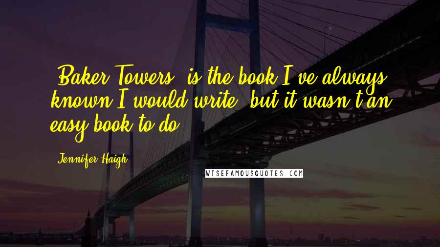 Jennifer Haigh Quotes: 'Baker Towers' is the book I've always known I would write, but it wasn't an easy book to do.