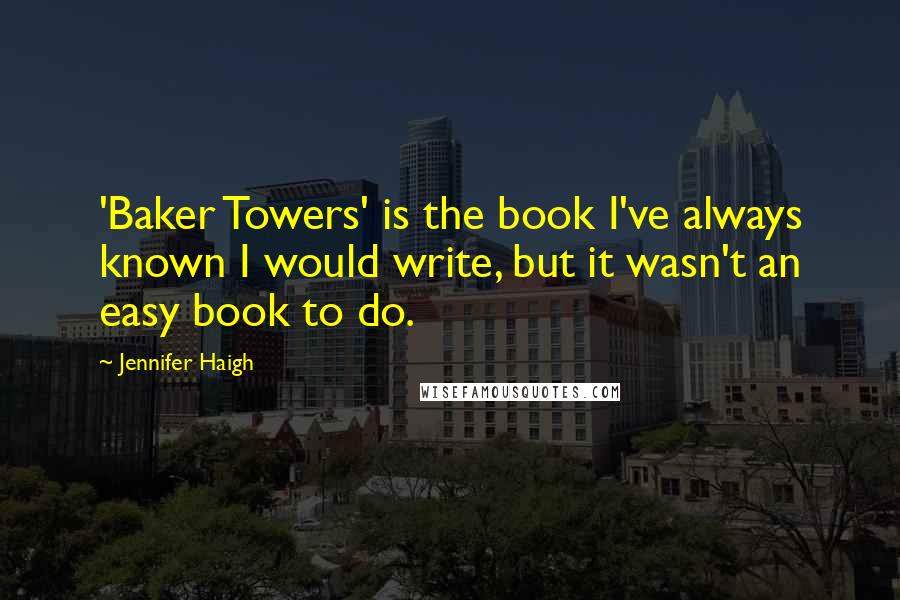 Jennifer Haigh Quotes: 'Baker Towers' is the book I've always known I would write, but it wasn't an easy book to do.