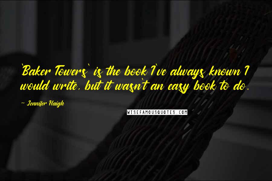 Jennifer Haigh Quotes: 'Baker Towers' is the book I've always known I would write, but it wasn't an easy book to do.
