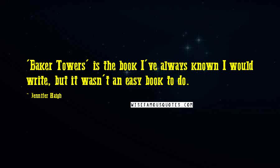 Jennifer Haigh Quotes: 'Baker Towers' is the book I've always known I would write, but it wasn't an easy book to do.