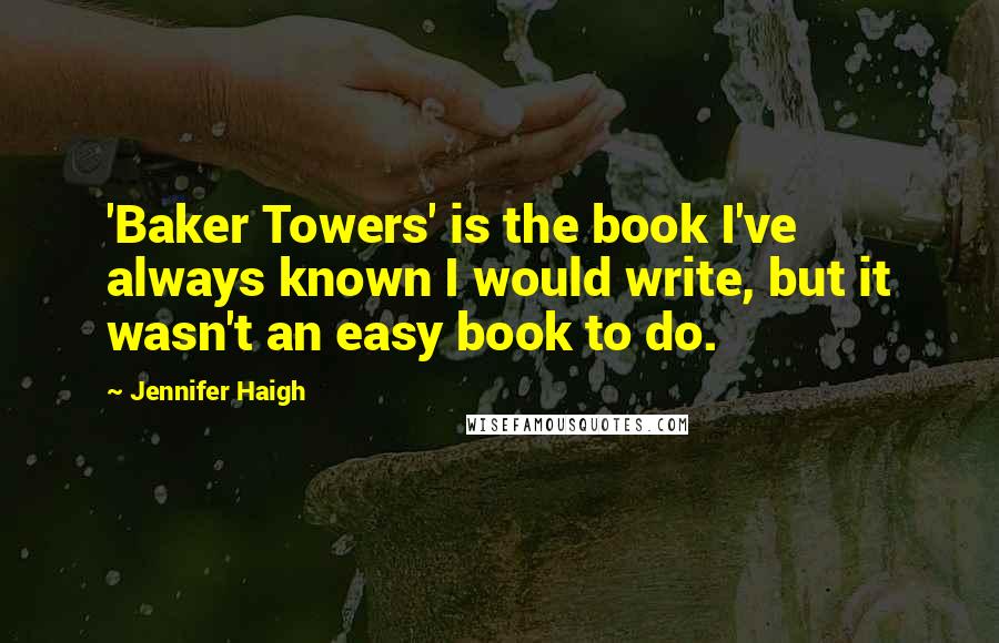 Jennifer Haigh Quotes: 'Baker Towers' is the book I've always known I would write, but it wasn't an easy book to do.