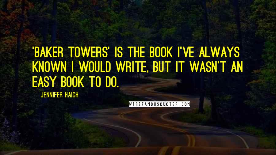 Jennifer Haigh Quotes: 'Baker Towers' is the book I've always known I would write, but it wasn't an easy book to do.