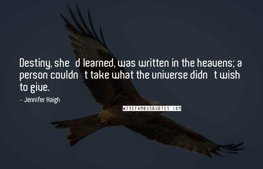 Jennifer Haigh Quotes: Destiny, she'd learned, was written in the heavens; a person couldn't take what the universe didn't wish to give.
