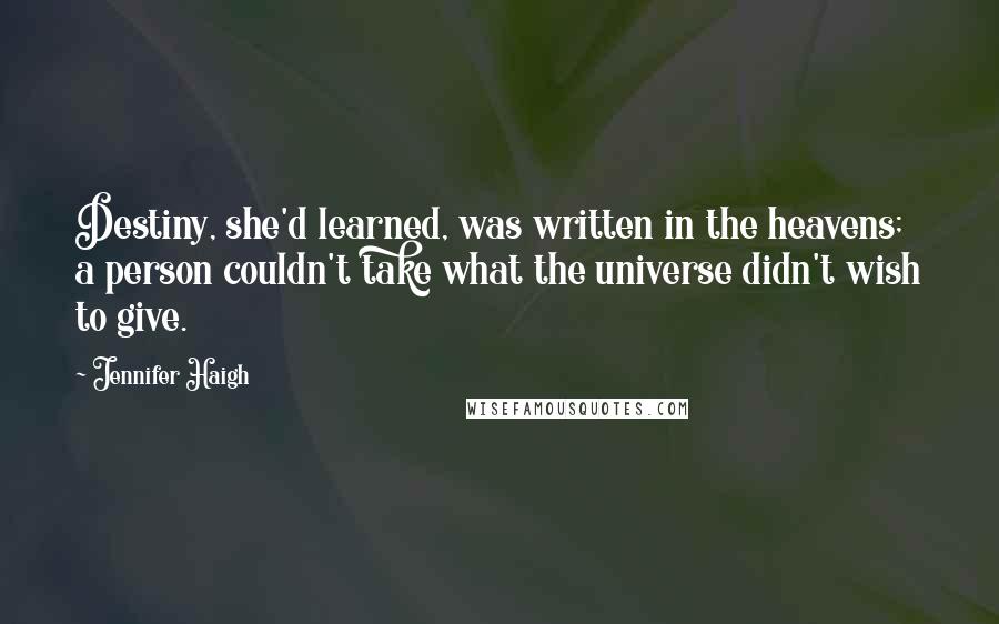 Jennifer Haigh Quotes: Destiny, she'd learned, was written in the heavens; a person couldn't take what the universe didn't wish to give.