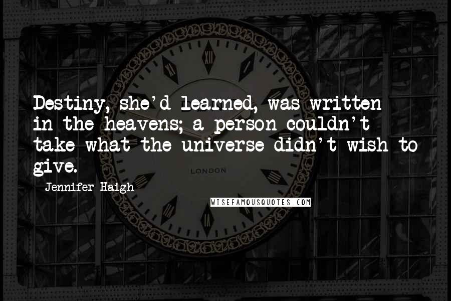 Jennifer Haigh Quotes: Destiny, she'd learned, was written in the heavens; a person couldn't take what the universe didn't wish to give.