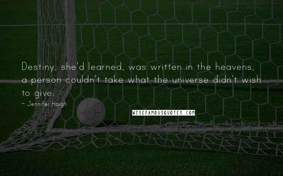 Jennifer Haigh Quotes: Destiny, she'd learned, was written in the heavens; a person couldn't take what the universe didn't wish to give.