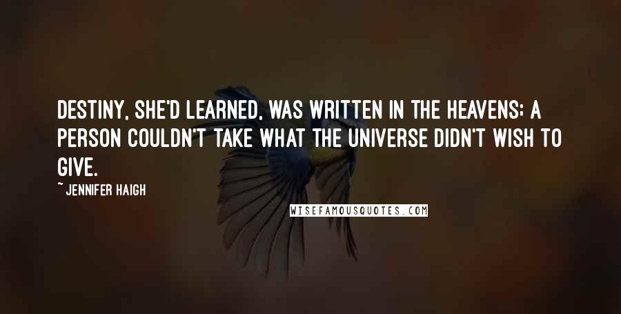 Jennifer Haigh Quotes: Destiny, she'd learned, was written in the heavens; a person couldn't take what the universe didn't wish to give.