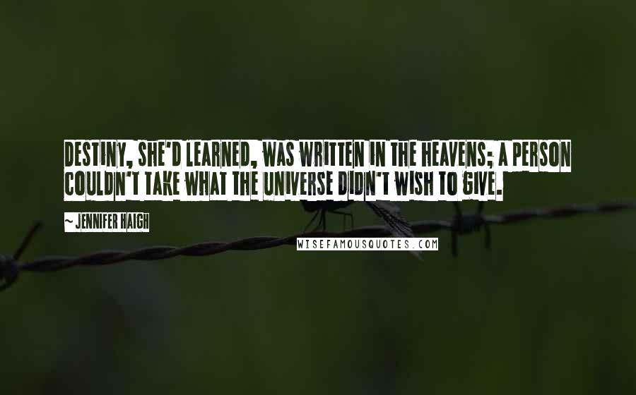 Jennifer Haigh Quotes: Destiny, she'd learned, was written in the heavens; a person couldn't take what the universe didn't wish to give.