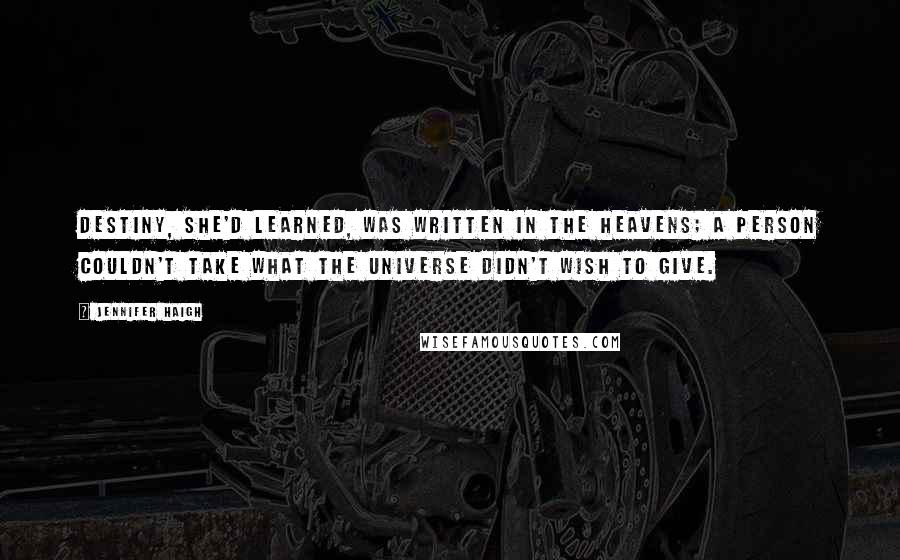 Jennifer Haigh Quotes: Destiny, she'd learned, was written in the heavens; a person couldn't take what the universe didn't wish to give.