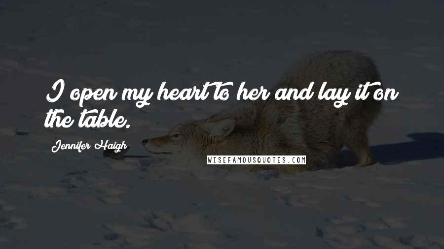 Jennifer Haigh Quotes: I open my heart to her and lay it on the table.
