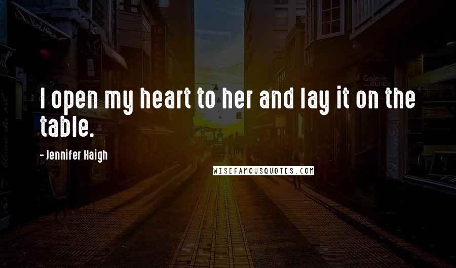 Jennifer Haigh Quotes: I open my heart to her and lay it on the table.