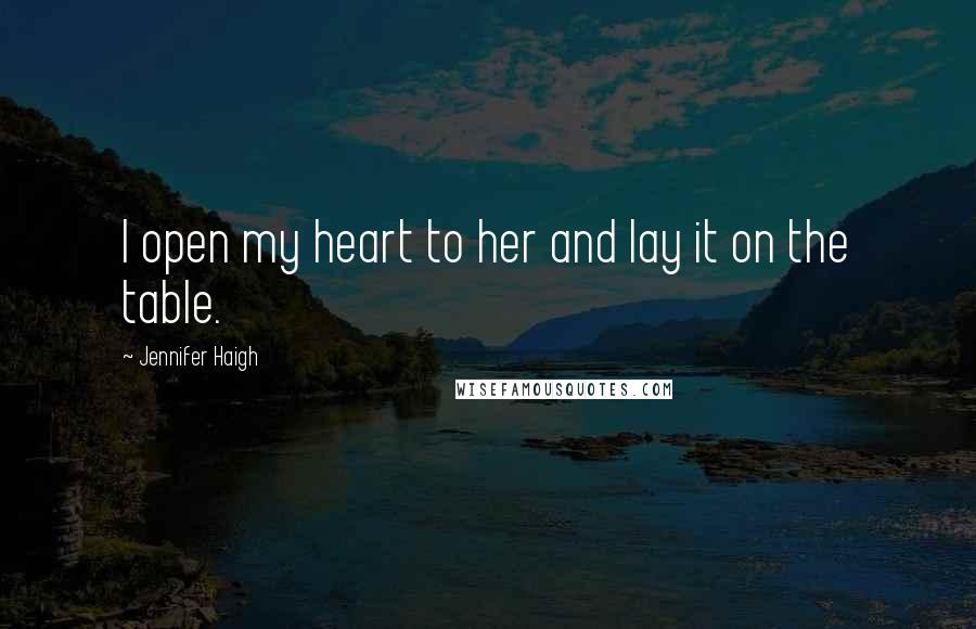 Jennifer Haigh Quotes: I open my heart to her and lay it on the table.