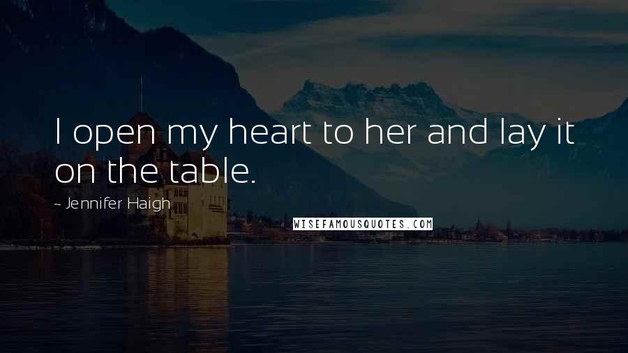 Jennifer Haigh Quotes: I open my heart to her and lay it on the table.