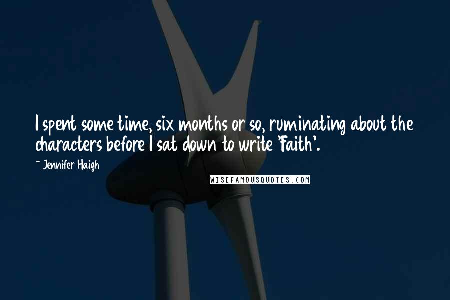 Jennifer Haigh Quotes: I spent some time, six months or so, ruminating about the characters before I sat down to write 'Faith'.