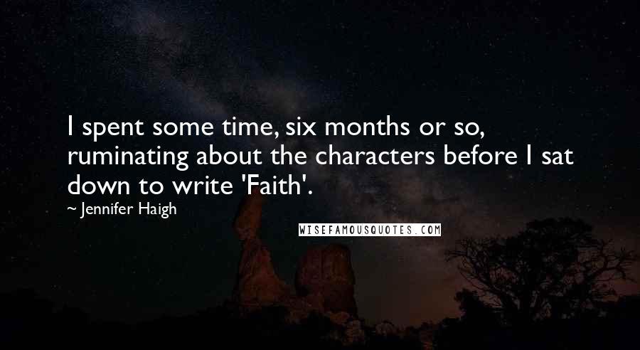 Jennifer Haigh Quotes: I spent some time, six months or so, ruminating about the characters before I sat down to write 'Faith'.