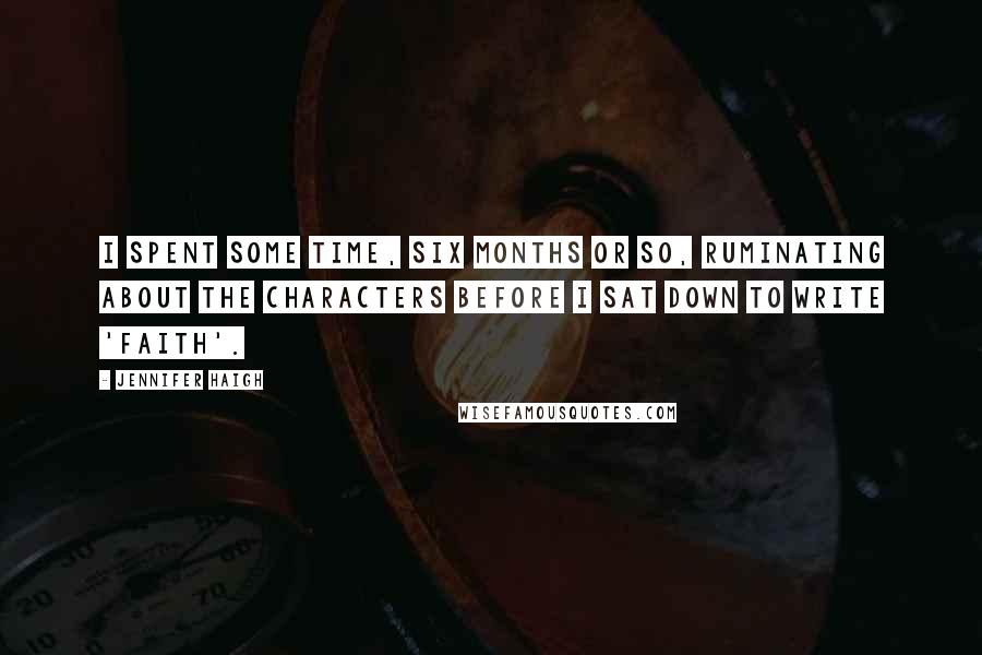 Jennifer Haigh Quotes: I spent some time, six months or so, ruminating about the characters before I sat down to write 'Faith'.