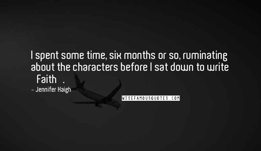 Jennifer Haigh Quotes: I spent some time, six months or so, ruminating about the characters before I sat down to write 'Faith'.