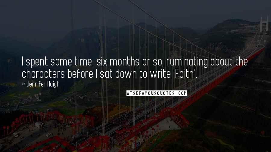 Jennifer Haigh Quotes: I spent some time, six months or so, ruminating about the characters before I sat down to write 'Faith'.