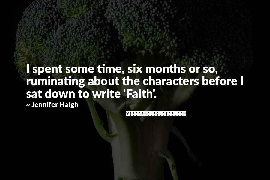 Jennifer Haigh Quotes: I spent some time, six months or so, ruminating about the characters before I sat down to write 'Faith'.