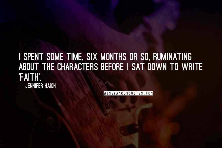Jennifer Haigh Quotes: I spent some time, six months or so, ruminating about the characters before I sat down to write 'Faith'.