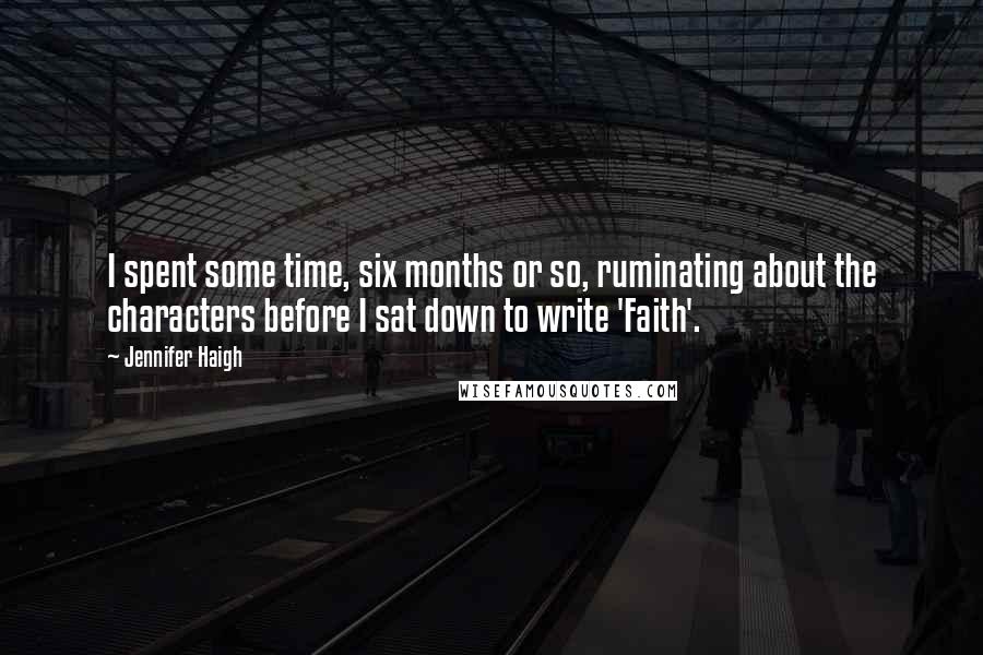 Jennifer Haigh Quotes: I spent some time, six months or so, ruminating about the characters before I sat down to write 'Faith'.