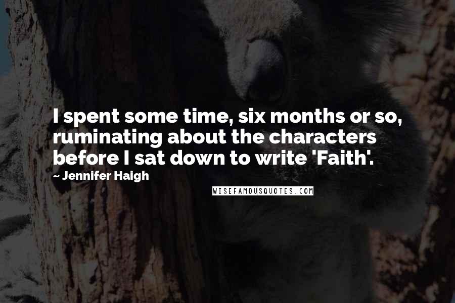 Jennifer Haigh Quotes: I spent some time, six months or so, ruminating about the characters before I sat down to write 'Faith'.