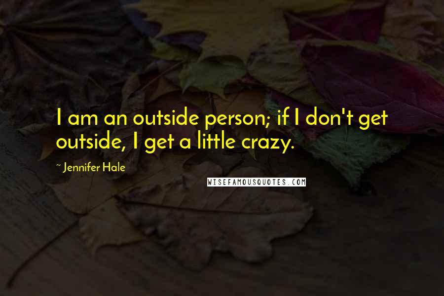 Jennifer Hale Quotes: I am an outside person; if I don't get outside, I get a little crazy.