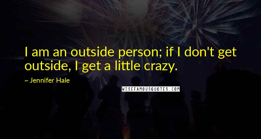 Jennifer Hale Quotes: I am an outside person; if I don't get outside, I get a little crazy.