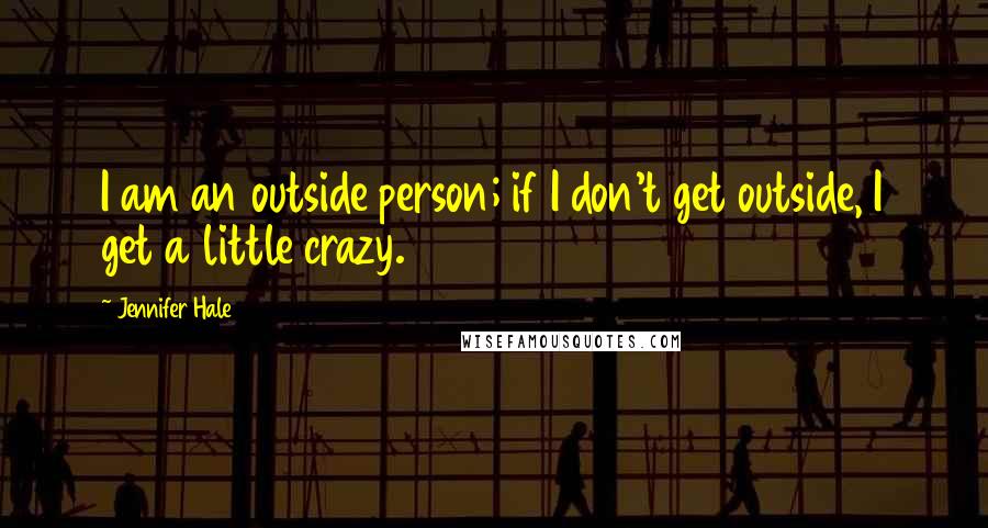 Jennifer Hale Quotes: I am an outside person; if I don't get outside, I get a little crazy.