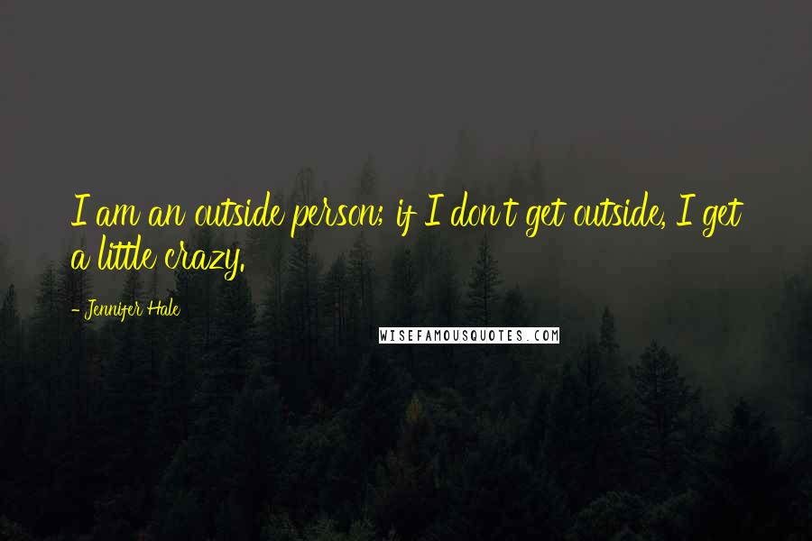 Jennifer Hale Quotes: I am an outside person; if I don't get outside, I get a little crazy.