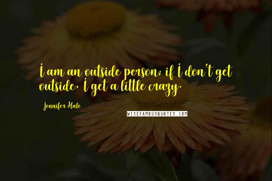 Jennifer Hale Quotes: I am an outside person; if I don't get outside, I get a little crazy.
