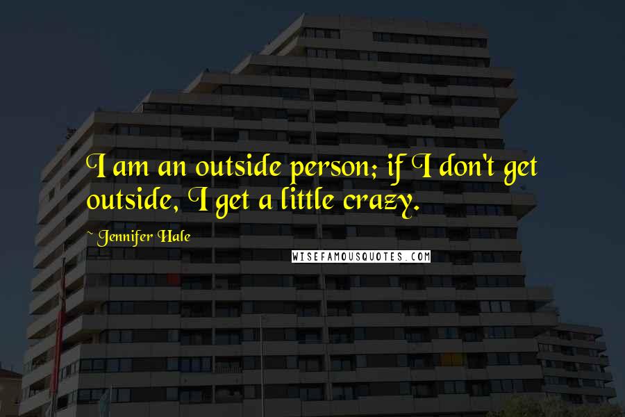 Jennifer Hale Quotes: I am an outside person; if I don't get outside, I get a little crazy.