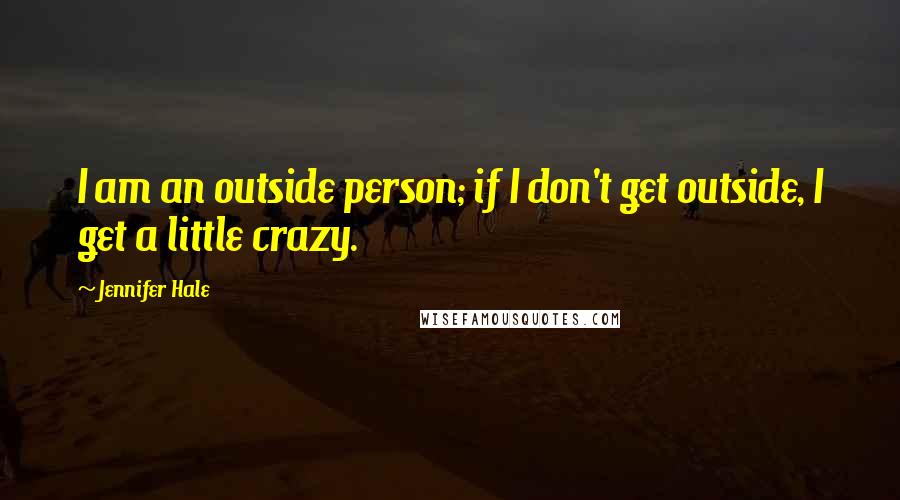 Jennifer Hale Quotes: I am an outside person; if I don't get outside, I get a little crazy.