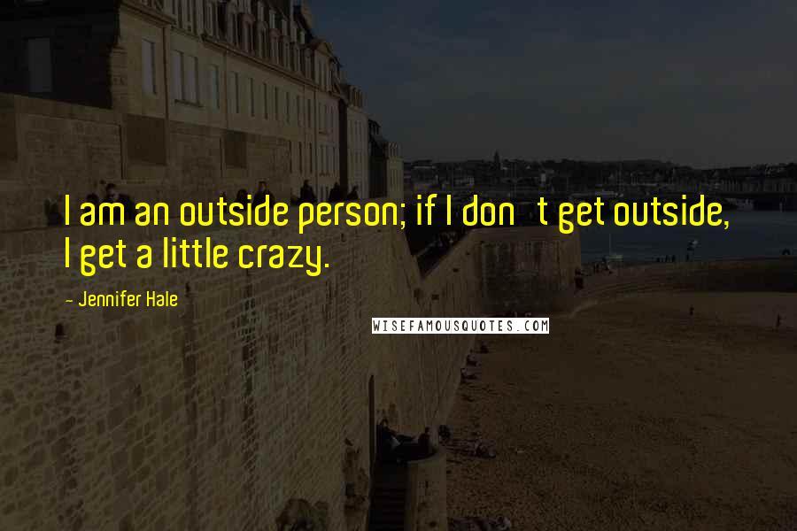 Jennifer Hale Quotes: I am an outside person; if I don't get outside, I get a little crazy.