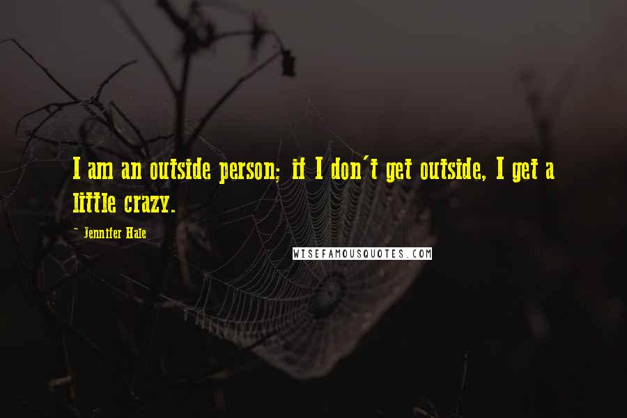 Jennifer Hale Quotes: I am an outside person; if I don't get outside, I get a little crazy.