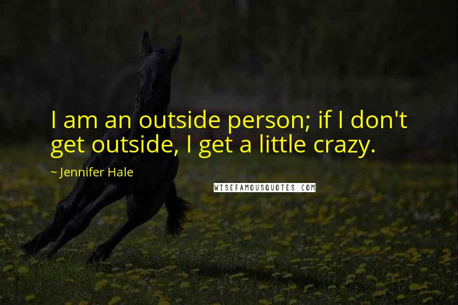 Jennifer Hale Quotes: I am an outside person; if I don't get outside, I get a little crazy.