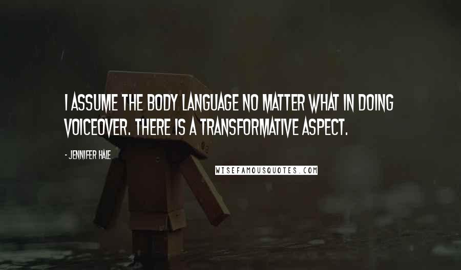 Jennifer Hale Quotes: I assume the body language no matter what in doing voiceover. There is a transformative aspect.