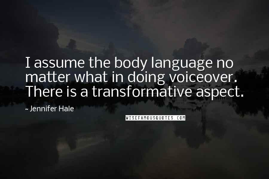 Jennifer Hale Quotes: I assume the body language no matter what in doing voiceover. There is a transformative aspect.