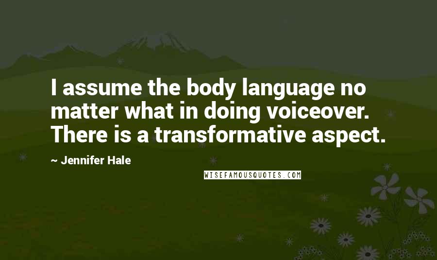 Jennifer Hale Quotes: I assume the body language no matter what in doing voiceover. There is a transformative aspect.