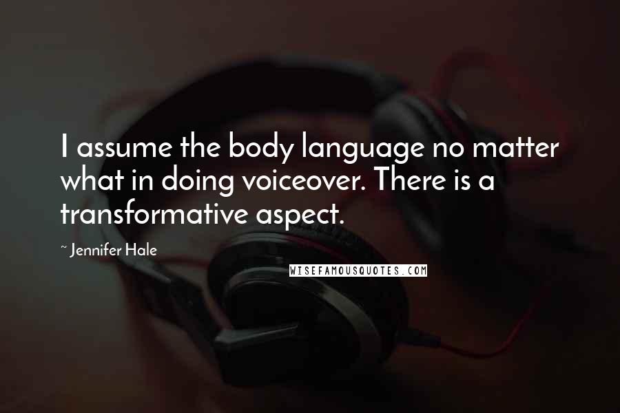 Jennifer Hale Quotes: I assume the body language no matter what in doing voiceover. There is a transformative aspect.