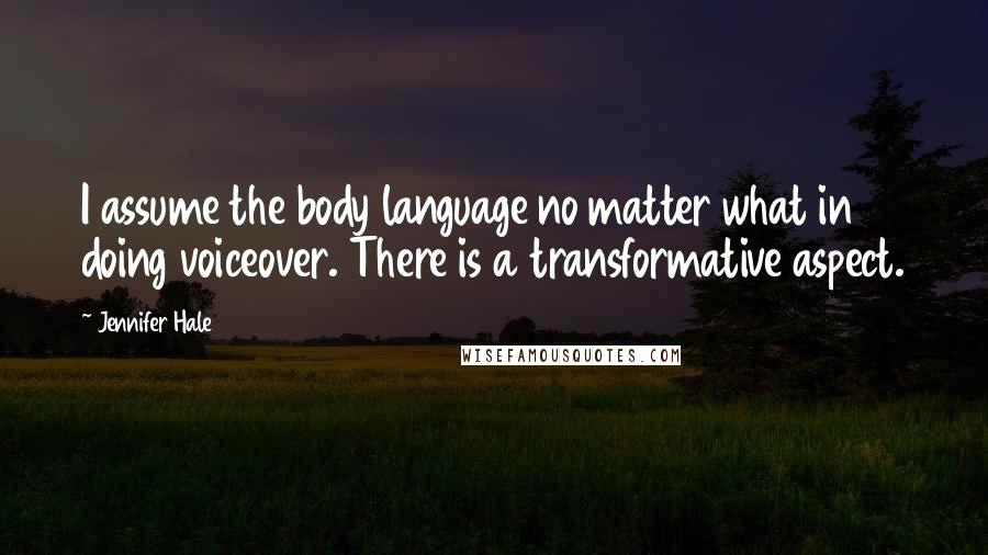 Jennifer Hale Quotes: I assume the body language no matter what in doing voiceover. There is a transformative aspect.