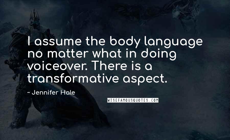 Jennifer Hale Quotes: I assume the body language no matter what in doing voiceover. There is a transformative aspect.