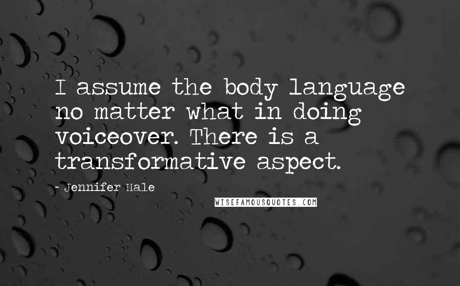 Jennifer Hale Quotes: I assume the body language no matter what in doing voiceover. There is a transformative aspect.