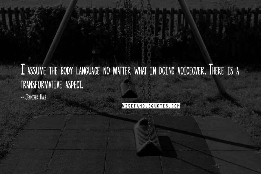 Jennifer Hale Quotes: I assume the body language no matter what in doing voiceover. There is a transformative aspect.