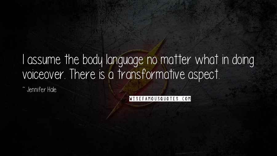 Jennifer Hale Quotes: I assume the body language no matter what in doing voiceover. There is a transformative aspect.