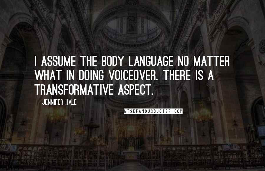 Jennifer Hale Quotes: I assume the body language no matter what in doing voiceover. There is a transformative aspect.