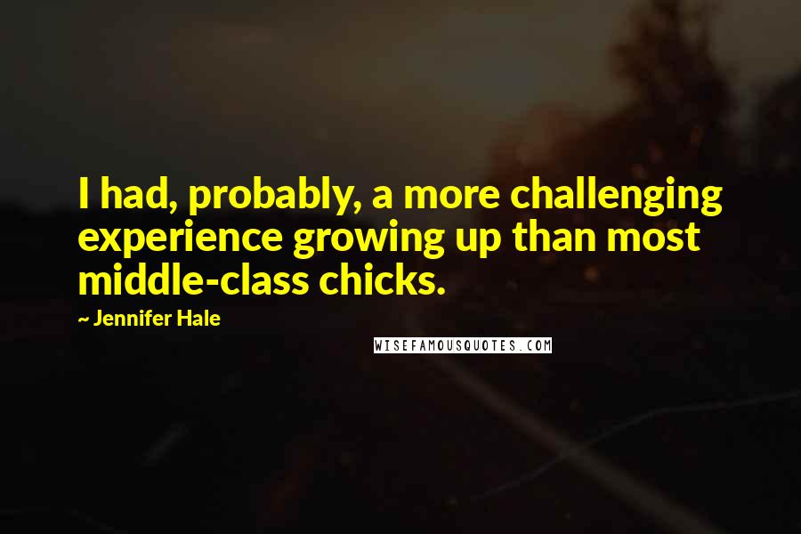 Jennifer Hale Quotes: I had, probably, a more challenging experience growing up than most middle-class chicks.
