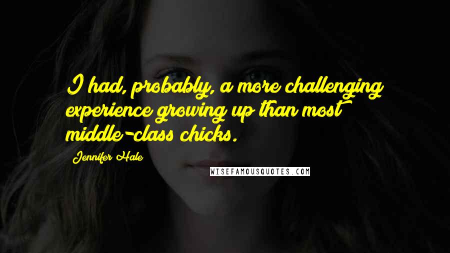 Jennifer Hale Quotes: I had, probably, a more challenging experience growing up than most middle-class chicks.